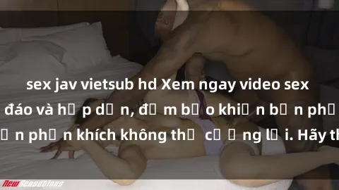 sex jav vietsub hd Xem ngay video sex nhóm không che độc đáo và hấp dẫn, đảm bảo khiến bạn phấn khích không thể cưỡng lại. Hãy tham gia ngay!