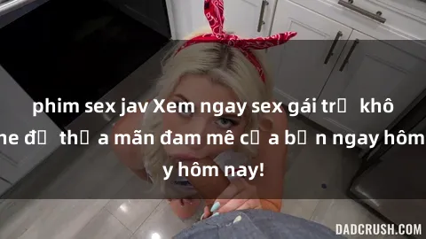 phim sex jav Xem ngay sex gái trẻ không che để thỏa mãn đam mê của bạn ngay hôm nay!