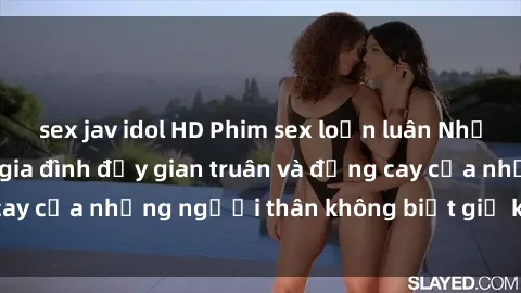 sex jav idol HD Phim sex loạn luân Nhật Bản: Cuộc sống gia đình đầy gian truân và đắng cay của những người thân không biết giữ khoảng cách.
