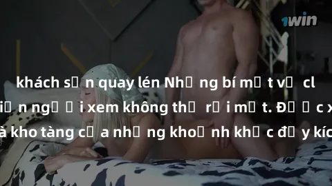 khách sạn quay lén Những bí mật về clip sex quay lén khiến người xem không thể rời mắt. Được xem là kho tàng của những khoảnh khắc đầy kích thích và đầy nóng bỏng.