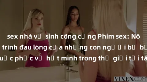 sex nhà vệ sinh công cộng Phim sex: Nô lệ tình dục - Hành trình đau lòng của những con người bị bắt buộc phục vụ hết mình trong thế giới tối tăm của cấm đoán và ám ảnh.