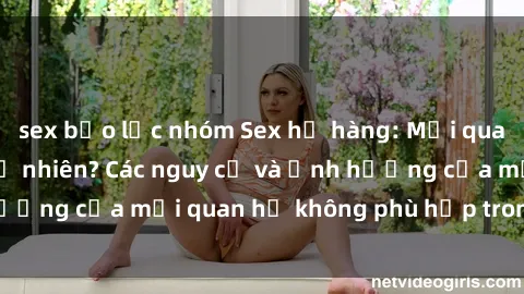 sex bạo lực nhóm Sex họ hàng: Mối quan hệ cấm kỵ hay tự nhiên? Các nguy cơ và ảnh hưởng của mối quan hệ không phù hợp trong gia đình