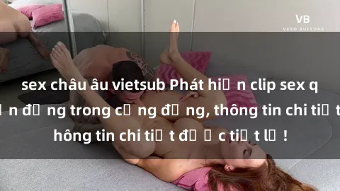 sex châu âu vietsub Phát hiện clip sex quay lén gây chấn động trong cộng đồng, thông tin chi tiết được tiết lộ!