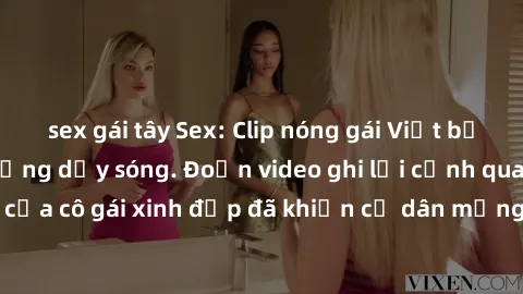 sex gái tây Sex: Clip nóng gái Việt bị rò rỉ khiến dân mạng dậy sóng. Đoạn video ghi lại cảnh quay nóng bỏng của cô gái xinh đẹp đã khiến cư dân mạng không khỏi tranh cãi và phẫn nộ.
