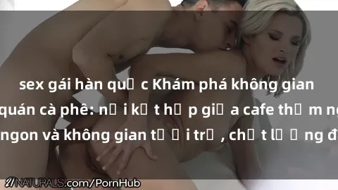 sex gái hàn quốc Khám phá không gian độc đáo của sex quán cà phê: nơi kết hợp giữa cafe thơm ngon và không gian tươi trẻ, chất lượng để thỏa mãn cảm xúc