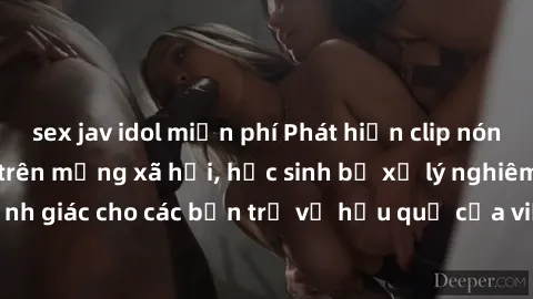 sex jav idol miễn phí Phát hiện clip nóng sinh viên gây sốt trên mạng xã hội, học sinh bị xử lý nghiêm ngặt. Đây là cảnh giác cho các bạn trẻ về hậu quả của việc chia sẻ thông tin trái phép trên inter