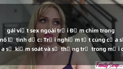 gái việt sex ngoài trời Đắm chìm trong thế giới phim sex nô lệ tình dục: Trải nghiệm tột cùng của sự kiểm soát và sự thống trị trong mỗi cảnh quay mãnh liệt