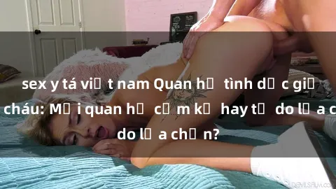 sex y tá việt nam Quan hệ tình dục giữa ông cháu: Mối quan hệ cấm kỵ hay tự do lựa chọn?