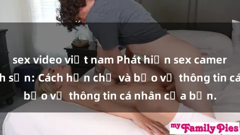 sex video việt nam Phát hiện sex camera ẩn trong khách sạn: Cách hạn chế và bảo vệ thông tin cá nhân của bạn.