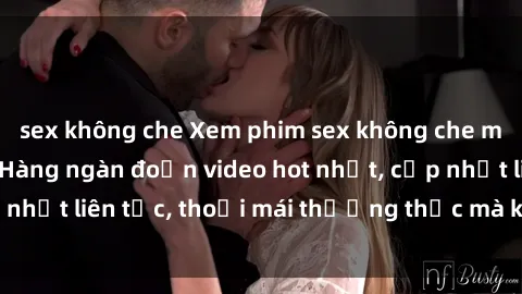 sex không che Xem phim sex không che miễn phí tại đây – Hàng ngàn đoạn video hot nhất, cập nhật liên tục, thoải mái thưởng thức mà không tốn kém.