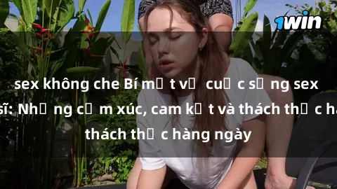 sex không che Bí mật về cuộc sống sex của bác sĩ: Những cảm xúc, cam kết và thách thức hàng ngày