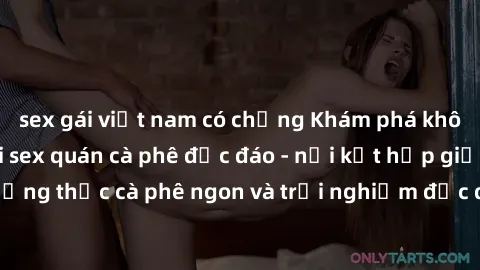 sex gái việt nam có chồng Khám phá không khí độc đáo tại sex quán cà phê độc đáo - nơi kết hợp giữa thưởng thức cà phê ngon và trải nghiệm độc đáo của không gian sex shop.