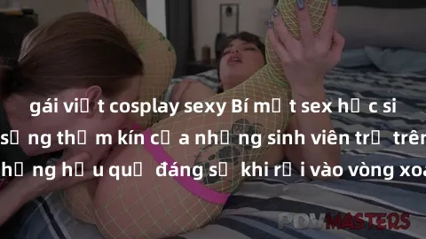 gái việt cosplay sexy Bí mật sex học sinh không che: Cuộc sống thầm kín của những sinh viên trẻ trên trường. Những hậu quả đáng sợ khi rơi vào vòng xoáy của tình dục từ tuổi mới lớn.
