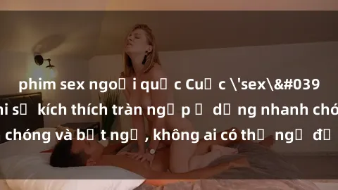 phim sex ngoại quốc Cuộc 'sex' trong thang máy: Khi sự kích thích tràn ngập ở dạng nhanh chóng và bất ngờ, không ai có thể ngờ được điều gì sẽ xảy ra!