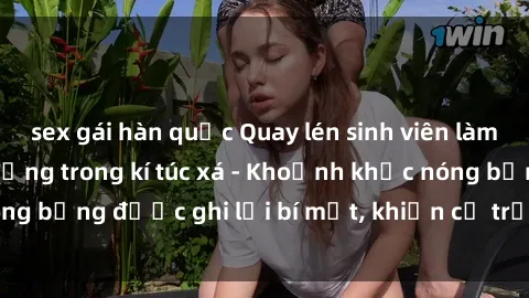 sex gái hàn quốc Quay lén sinh viên làm tình ngay trên giường trong kí túc xá - Khoảnh khắc nóng bỏng được ghi lại bí mật, khiến cả trường học xôn xao.