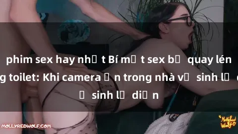 phim sex hay nhất Bí mật sex bị quay lén trong toilet: Khi camera ẩn trong nhà vệ sinh lộ diện