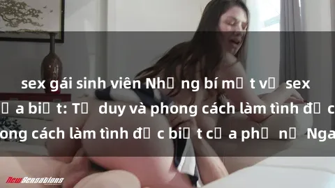 sex gái sinh viên Những bí mật về sex gái Nga mà bạn chưa biết: Tư duy và phong cách làm tình đặc biệt của phụ nữ Nga
