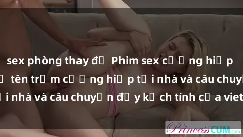 sex phòng thay đồ Phim sex cưỡng hiếp vietsub: Nữ sinh bị tên trộm cưỡng hiếp tại nhà và câu chuyện đầy kịch tính của vietsub