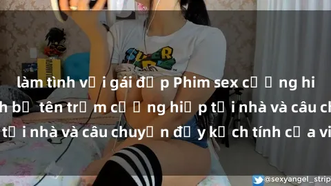 làm tình với gái đẹp Phim sex cưỡng hiếp vietsub: Nữ sinh bị tên trộm cưỡng hiếp tại nhà và câu chuyện đầy kịch tính của vietsub