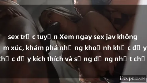 sex trực tuyến Xem ngay sex jav không che để thỏa mãn cảm xúc, khám phá những khoảnh khắc đầy kích thích và sống động nhất chỉ trong click!