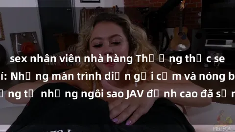 sex nhân viên nhà hàng Thưởng thức sex JAV idol miễn phí: Những màn trình diễn gợi cảm và nóng bỏng từ những ngôi sao JAV đỉnh cao đã sẵn sàng để bạn khám phá.