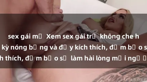 sex gái mỹ Xem sex gái trẻ không che hấp dẫn nhất, cực kỳ nóng bỏng và đầy kích thích, đảm bảo sẽ làm hài lòng mọi người!
