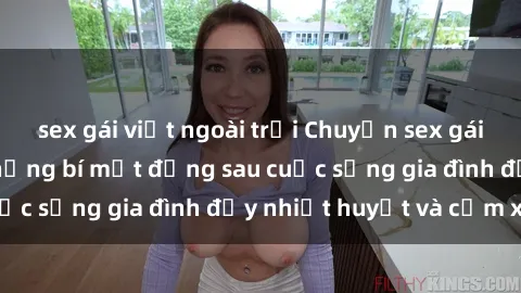 sex gái việt ngoài trời Chuyện sex gái Việt có chồng: Những bí mật đằng sau cuộc sống gia đình đầy nhiệt huyết và cảm xúc