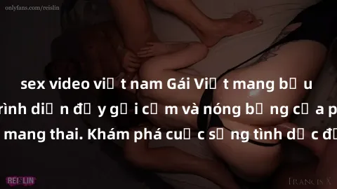 sex video việt nam Gái Việt mang bầu và làm tình: Màn trình diễn đầy gợi cảm và nóng bỏng của phụ nữ mang thai. Khám phá cuộc sống tình dục đầy hấp dẫn và mới lạ của họ!
