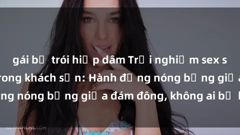 gái bị trói hiếp dâm Trải nghiệm sex sinh viên sôi động trong khách sạn: Hành động nóng bỏng giữa đám đông, không ai bị bỏ lỡ