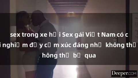 sex trong xe hơi Sex gái Việt Nam có con: Trải nghiệm đầy cảm xúc đáng nhớ không thể bỏ qua