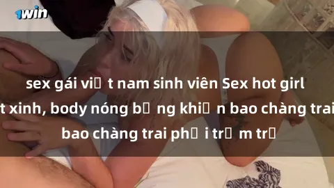 sex gái việt nam sinh viên Sex hot girl Việt Nam: Mặt xinh, body nóng bỏng khiến bao chàng trai phải trầm trồ