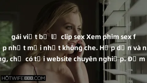 gái việt bị lộ clip sex Xem phim sex full HD đỉnh cao, cập nhật mới nhất không che. Hấp dẫn và nóng bỏng, chỉ có tại website chuyên nghiệp. Đảm bảo sẽ khiến bạn mãn nhãn!