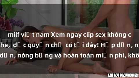 milf việt nam Xem ngay clip sex không che cực hot, không che,  độc quyền chỉ có tại đây! Hấp dẫn, nóng bỏng và hoàn toàn miễn phí, không thể bỏ qua!