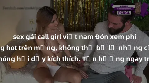 sex gái call girl việt nam Đón xem phim sex mới nhất đang hot trên mạng, không thể bỏ lỡ những cảnh nóng hổi đầy kích thích. Tận hưởng ngay trước khi bị xoá chóng mặt!
