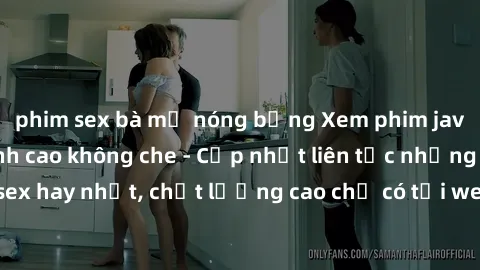 phim sex bà mẹ nóng bỏng Xem phim jav hd miễn phí đỉnh cao không che - Cập nhật liên tục những bộ phim sex hay nhất, chất lượng cao chỉ có tại website chuyên nghiệp hàng đầu.