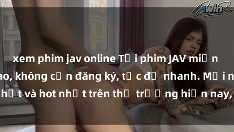 xem phim jav online Tải phim JAV miễn phí chất lượng cao, không cần đăng ký, tốc độ nhanh. Mới nhất và hot nhất trên thị trường hiện nay, cập nhật hàng ngày.