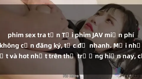 phim sex tra tấn Tải phim JAV miễn phí chất lượng cao, không cần đăng ký, tốc độ nhanh. Mới nhất và hot nhất trên thị trường hiện nay, cập nhật hàng ngày.