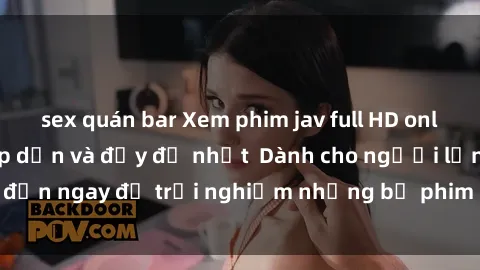 sex quán bar Xem phim jav full HD online miễn phí - Hấp dẫn và đầy đủ nhất  Dành cho người lớn, đến ngay để trải nghiệm những bộ phim hấp dẫn và hấp dẫn.