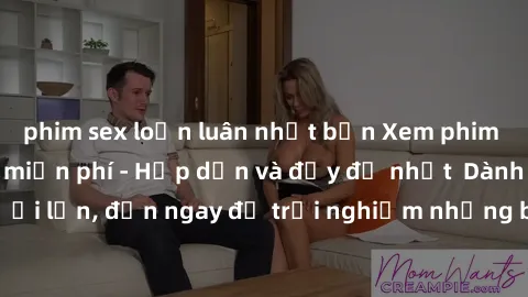 phim sex loạn luân nhật bản Xem phim jav full HD online miễn phí - Hấp dẫn và đầy đủ nhất  Dành cho người lớn, đến ngay để trải nghiệm những bộ phim hấp dẫn và hấp dẫn.