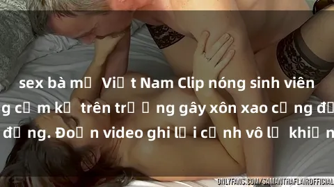 sex bà mẹ Việt Nam Clip nóng sinh viên gây sốc: Hành động cấm kỵ trên trường gây xôn xao cộng đồng. Đoạn video ghi lại cảnh vô lễ khiến dư luận bức xúc.