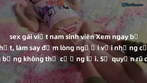 sex gái việt nam sinh viên Xem ngay bộ phim sex milf hot nhất, làm say đắm lòng người với những cảnh nóng bỏng không thể cưỡng lại. Sự quyến rũ của MILF sẽ khiến bạn mãnh liệt!