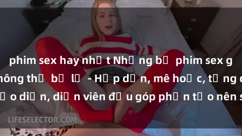 phim sex hay nhất Những bộ phim sex gái già đỉnh cao không thể bỏ lỡ - Hấp dẫn, mê hoặc, từng đạo diễn, diễn viên đều góp phần tạo nên sự hấp dẫn, kích thích.