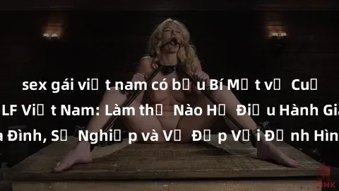 sex gái việt nam có bầu Bí Mật về Cuộc Sống Của Các MILF Việt Nam: Làm thế Nào Họ Điều Hành Gia Đình, Sự Nghiệp và Vẻ Đẹp Với Định Hình Văn Hóa Đương Đại