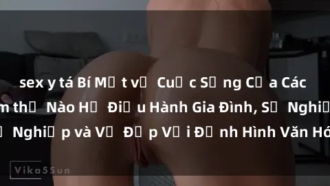 sex y tá Bí Mật về Cuộc Sống Của Các MILF Việt Nam: Làm thế Nào Họ Điều Hành Gia Đình, Sự Nghiệp và Vẻ Đẹp Với Định Hình Văn Hóa Đương Đại