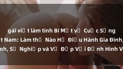gái việt làm tình Bí Mật về Cuộc Sống Của Các MILF Việt Nam: Làm thế Nào Họ Điều Hành Gia Đình, Sự Nghiệp và Vẻ Đẹp Với Định Hình Văn Hóa Đương Đại