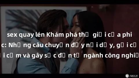 sex quay lén Khám phá thế giới của phim sex nô lệ tình dục: Những câu chuyện đầy nổi dậy, gợi cảm và gây sốc đến từ ngành công nghiệp giải trí đen tối