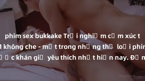 phim sex bukkake Trải nghiệm cảm xúc thăng hoa với jav SM không che - một trong những thể loại phim người lớn được khán giả yêu thích nhất hiện nay. Đảm bảo đem lại sự hấp dẫn, kích thích tối đa cho n