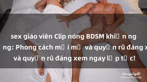 sex giáo viên Clip nóng BDSM khiến người xem phát cuồng: Phong cách mới mẻ và quyến rũ đáng xem ngay lập tức!