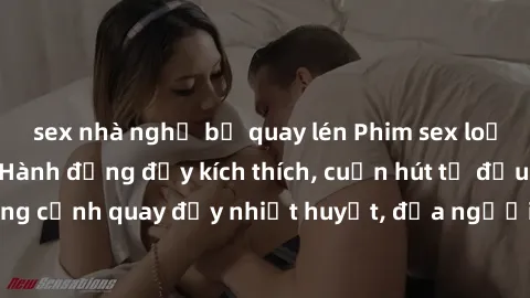 sex nhà nghỉ bị quay lén Phim sex loạn luân Nhật Bản: Hành động đầy kích thích, cuốn hút từ đầu đến cuối. Những cảnh quay đầy nhiệt huyết, đưa người xem vào thế giới độc đáo của tình thân. Đừng bỏ lỡ!