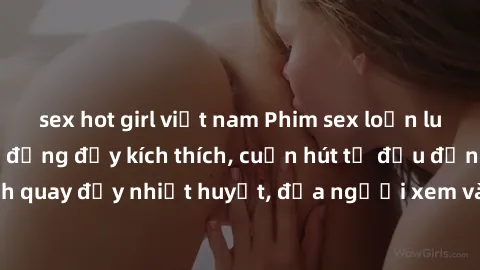 sex hot girl việt nam Phim sex loạn luân Nhật Bản: Hành động đầy kích thích, cuốn hút từ đầu đến cuối. Những cảnh quay đầy nhiệt huyết, đưa người xem vào thế giới độc đáo của tình thân. Đừng bỏ lỡ!